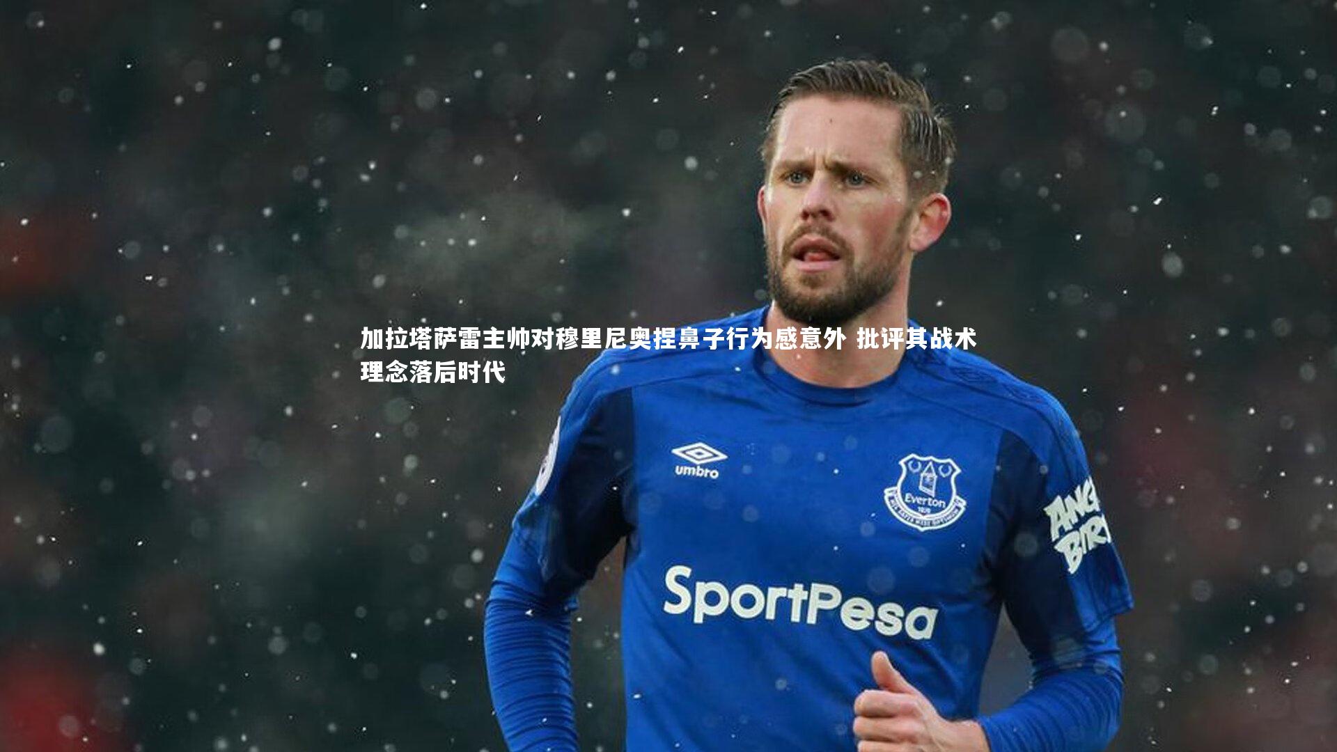 加拉塔萨雷主帅对穆里尼奥捏鼻子行为感意外 批评其战术理念落后时代