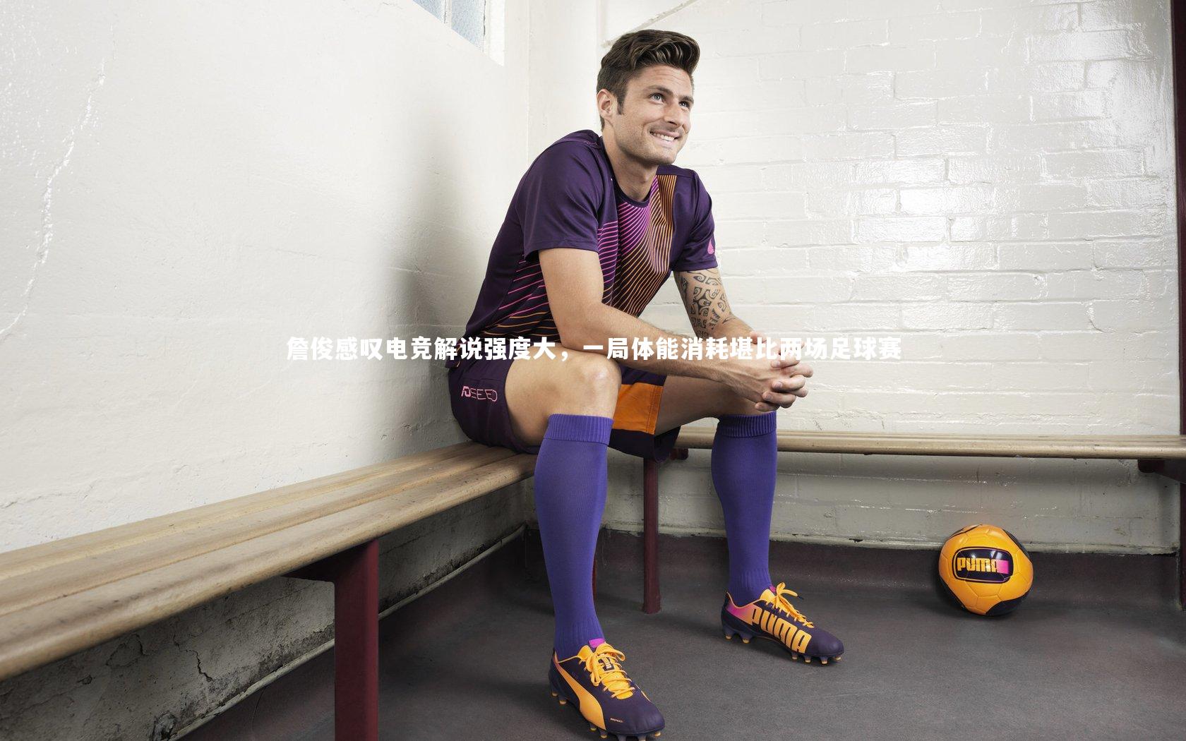 詹俊感叹电竞解说强度大,一局体能消耗堪比两场足球赛