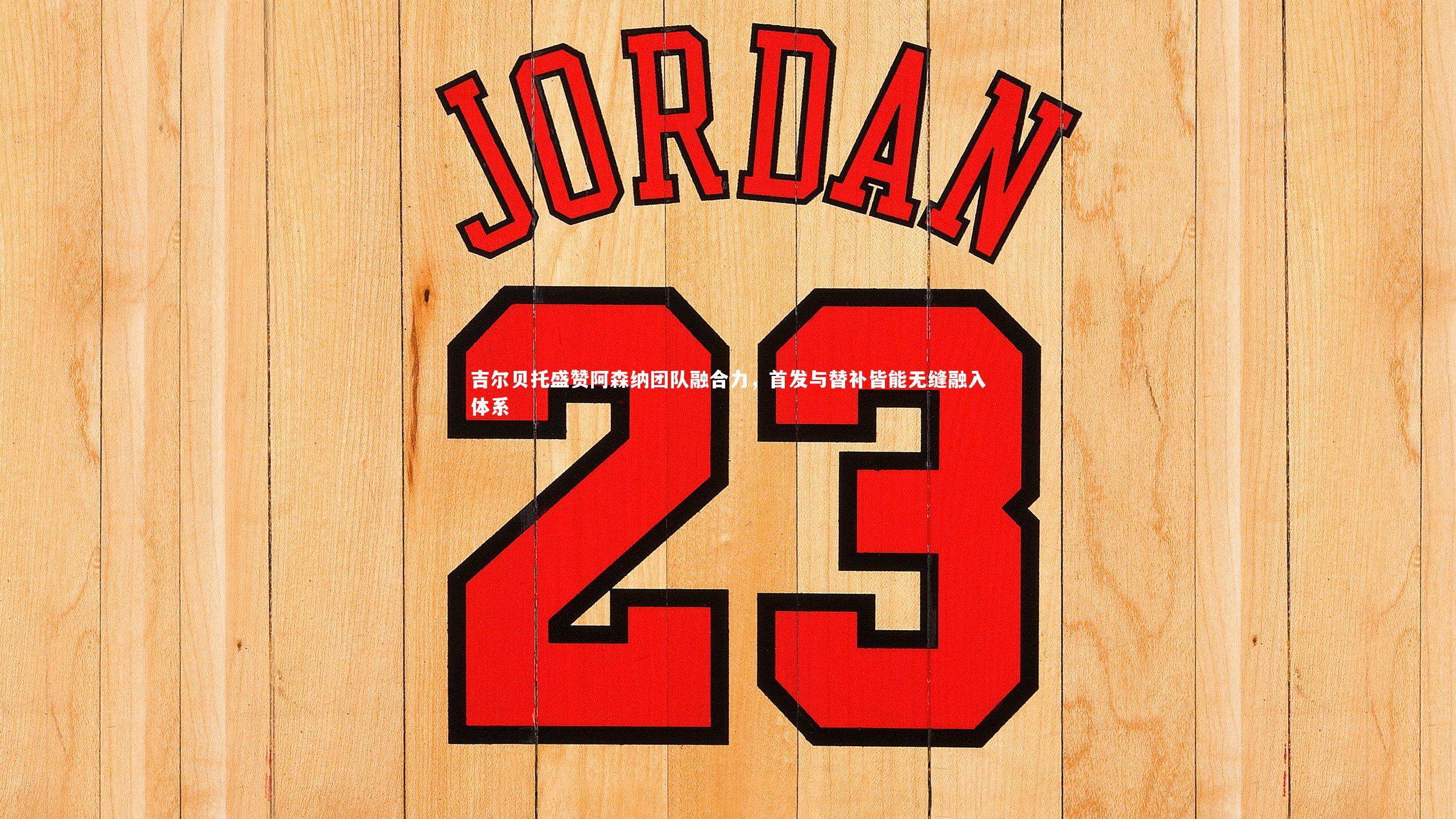 吉尔贝托盛赞阿森纳团队融合力,首发与替补皆能无缝融入体系