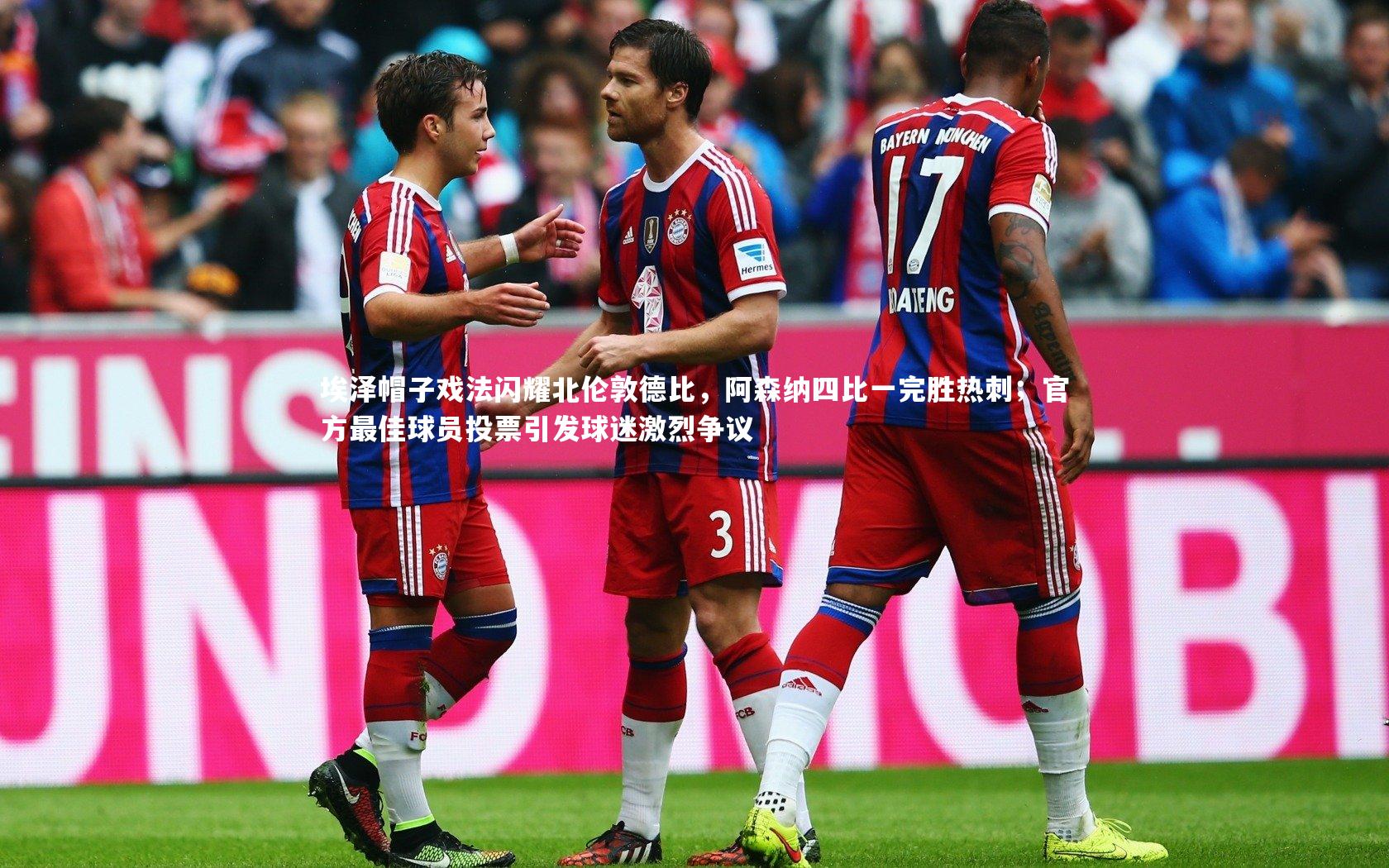 埃泽帽子戏法闪耀北伦敦德比,阿森纳四比一完胜热刺;官方最佳球员投票引发球迷激烈争议