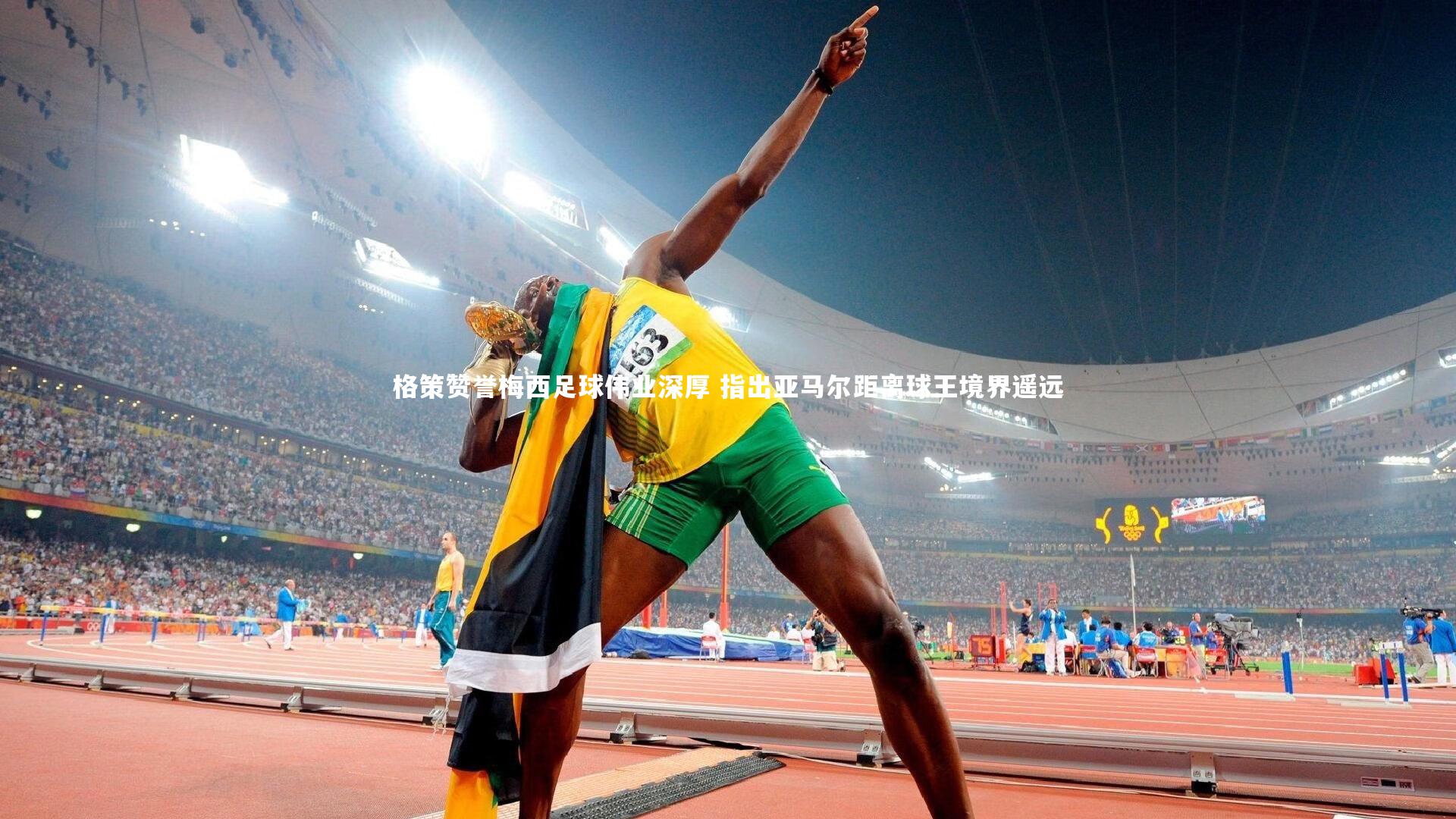 格策赞誉梅西足球伟业深厚 指出亚马尔距离球王境界遥远