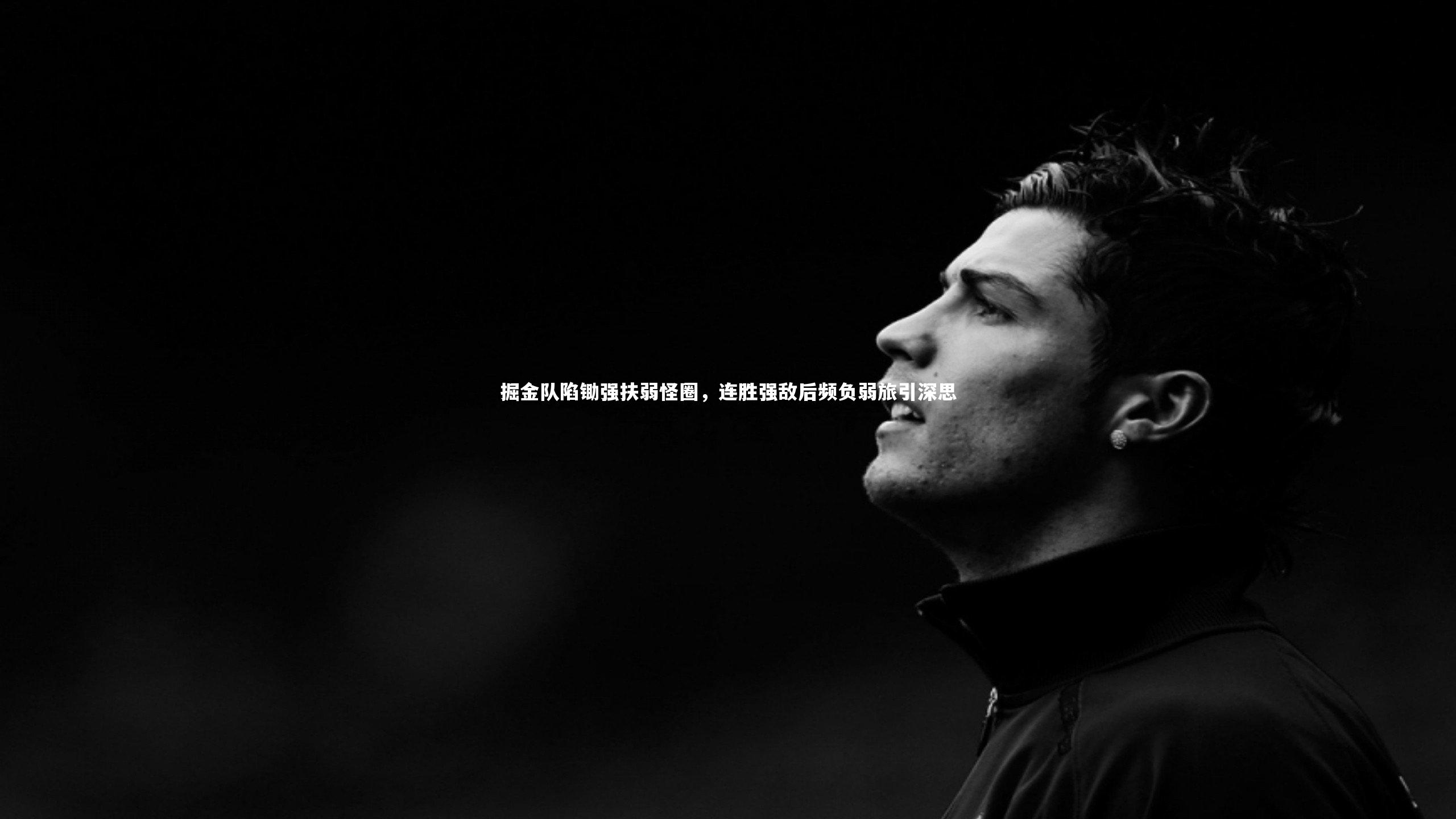 掘金队陷锄强扶弱怪圈,连胜强敌后频负弱旅引深思