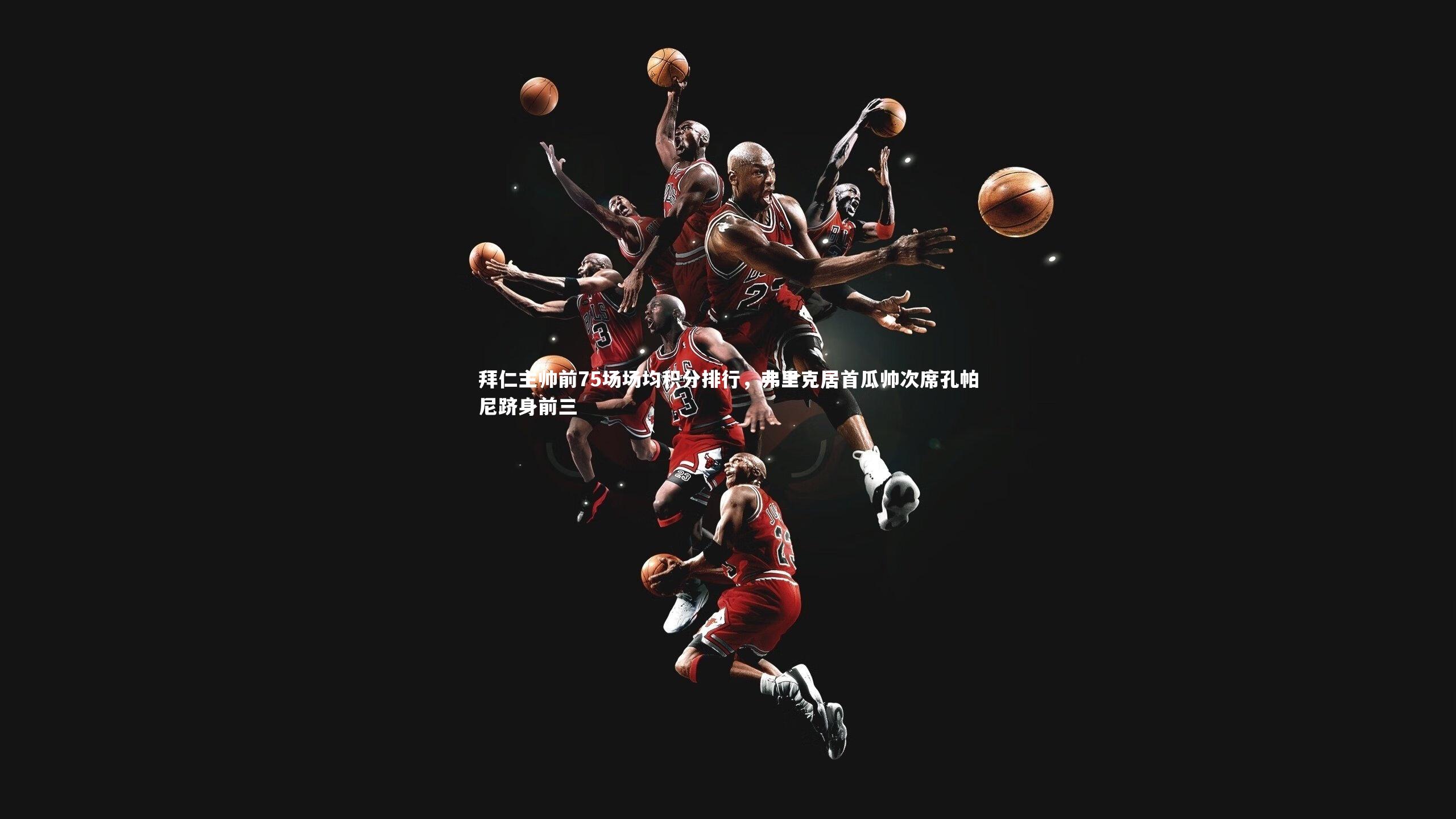 拜仁主帅前75场场均积分排行,弗里克居首瓜帅次席孔帕尼跻身前三