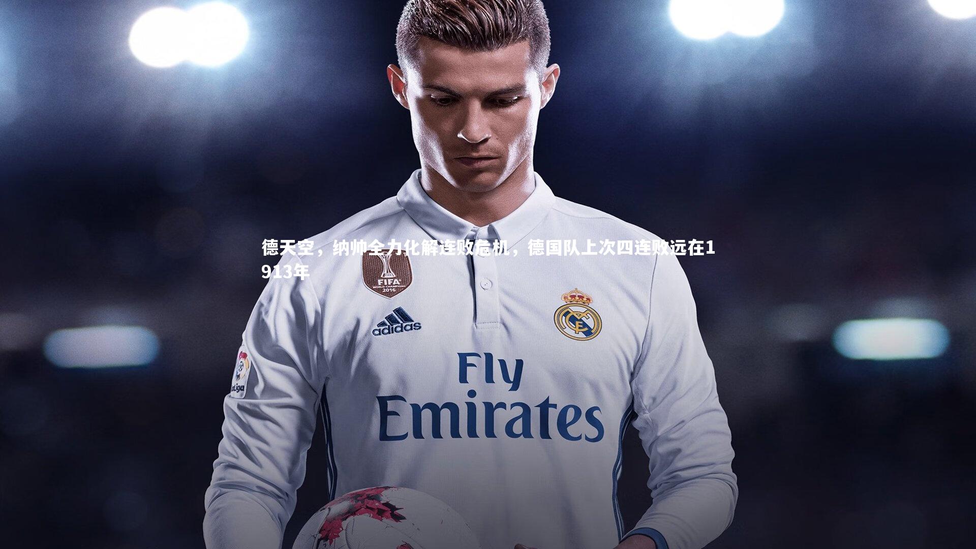 德天空,纳帅全力化解连败危机,德国队上次四连败远在1913年