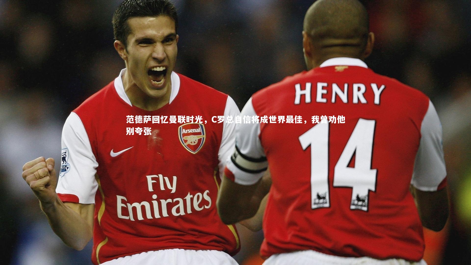 范德萨回忆曼联时光,C罗总自信将成世界最佳,我曾劝他别夸张