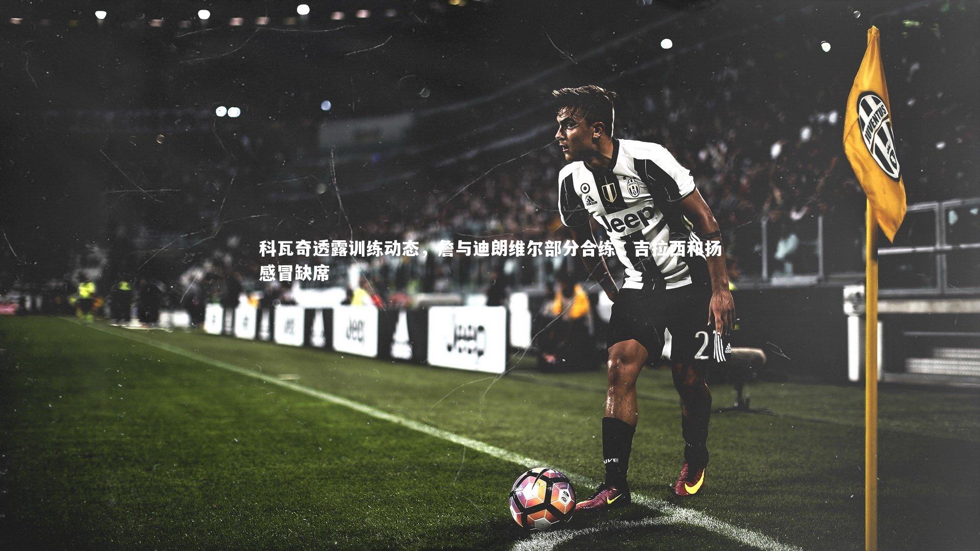 科瓦奇透露训练动态,詹与迪朗维尔部分合练,吉拉西和扬感冒缺席