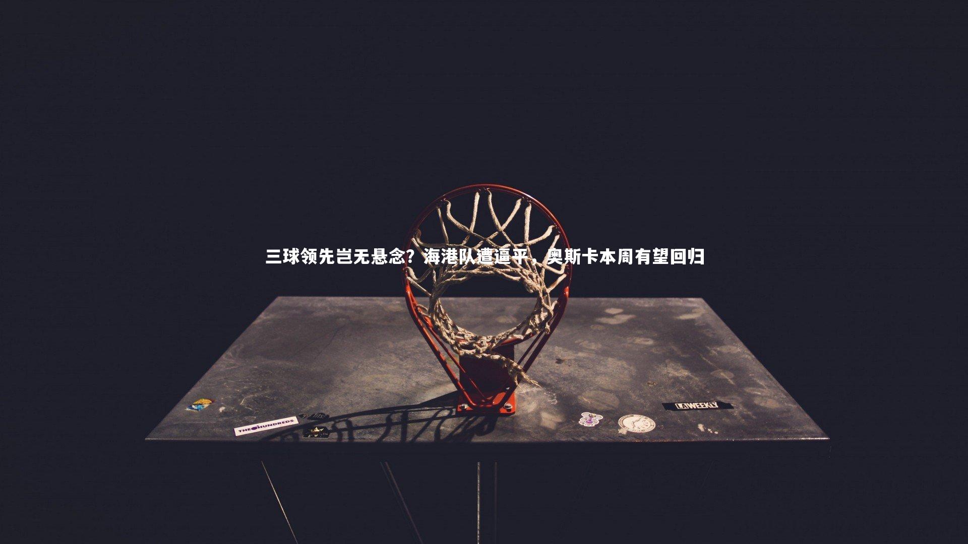 三球领先岂无悬念?海港队遭逼平,奥斯卡本周有望回归