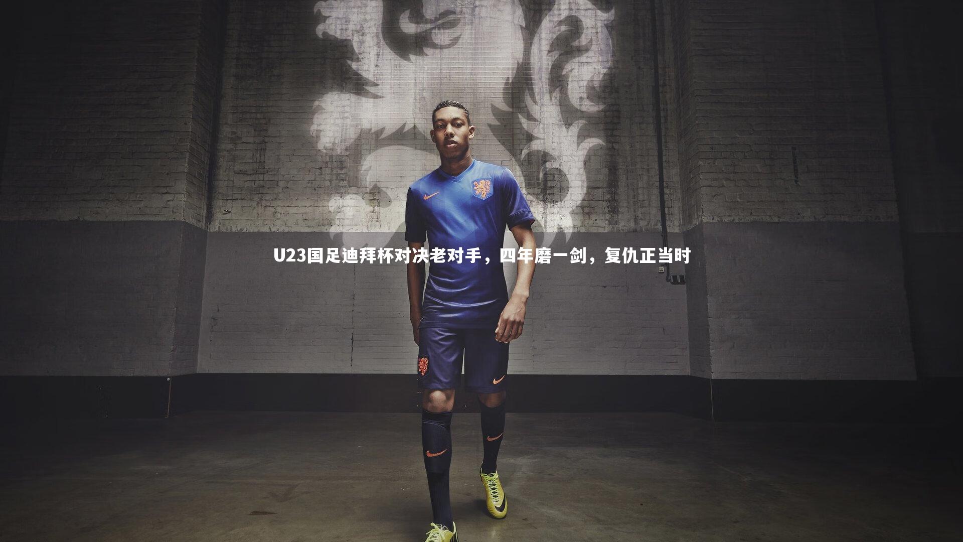 U23国足迪拜杯对决老对手,四年磨一剑,复仇正当时